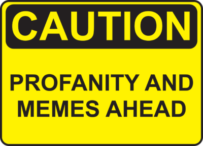 Caution sign reads: "Caution: profanity and memes ahead"